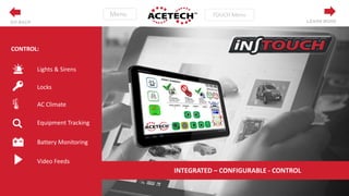 LEARN MORE
INTEGRATED – CONFIGURABLE - CONTROL
Lights & Sirens
Locks
AC Climate
Equipment Tracking
Battery Monitoring
Video Feeds
CONTROL:
GO BACK
 