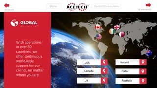 GLOBAL
Ireland
UK
Qatar
Australia
Canada
USA
With operations
in over 50
countries, we
offer continuous
world-wide
support for our
clients, no matter
where you are.
LEARN MOREGO BACK
 