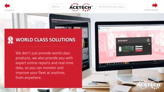 We don’t just provide world class
products, we also provide you with
expert online reports and real-time
data, so you can monitor and
improve your fleet at anytime,
from anywhere.
WORLD CLASS SOLUTIONS
LEARN MOREGO BACK
 