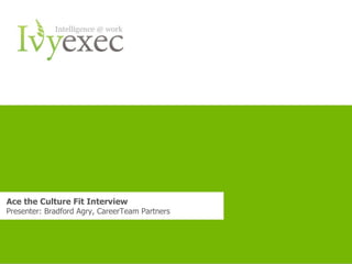 Ace the Culture Fit Interview
Presenter: Bradford Agry, CareerTeam Partners




                              Want more info? Go to www.ivyexec.com   1
 