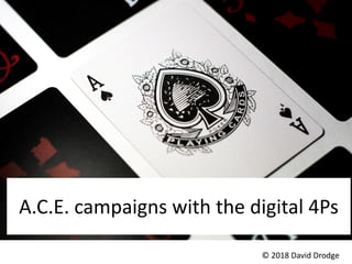How to A.C.E. new ideas?
A.C.E. campaigns with the digital 4Ps
© 2018 David Drodge
 