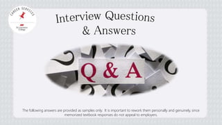 The following answers are provided as samples only. It is important to rework them personally and genuinely, since 
memorized textbook responses do not appeal to employers. 
 