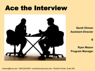 Sandi Ohman
Assistant Director
&
Ryan Mazon
Program Manager
Ace the Interview
careers@erau.edu • 386-226-6054 • careerservices.erau.edu • Student Center, Suite 250
 