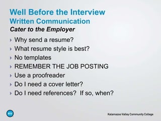  Why send a resume?
 What resume style is best?
 No templates
 REMEMBER THE JOB POSTING
 Use a proofreader
 Do I need a cover letter?
 Do I need references? If so, when?
Well Before the Interview
Written Communication
Cater to the Employer
 