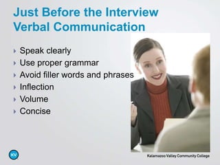Just Before the Interview
Verbal Communication
 Speak clearly
 Use proper grammar
 Avoid filler words and phrases
 Inflection
 Volume
 Concise
 