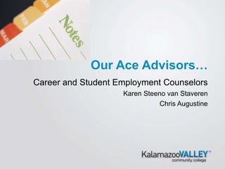 Career and Student Employment Counselors
Karen Steeno van Staveren
Chris Augustine
Our Ace Advisors…
 