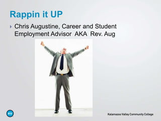  Chris Augustine, Career and Student
Employment Advisor AKA Rev. Aug
Rappin it UP
 