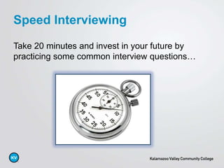 Take 20 minutes and invest in your future by
practicing some common interview questions…
Speed Interviewing
 