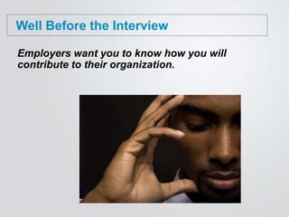 Well Before the Interview
Employers want you to know how you will
contribute to their organization.
 