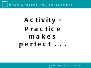 UNSW CAREERS AND EMPLOYMENT




      A c t iv it y -
      P r a c t ic e
       ma ke s
    p e rfe c t . . .


                www.careers.unsw.edu.
 