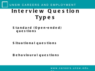 UNSW CAREERS AND EMPLOYMENT

In t e r v ie w Q u e s t io n
            Ty p e s
 S t a n d a r d ( O p e n -e n d e d )
    q u e s t io n s


 S it u a t io n a l q u e s t io n s


 B e h a v io u r a l q u e s t io n s



                                www.careers.unsw.edu.
 