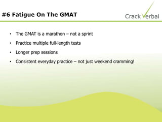 #6 Fatigue On The GMAT
• The GMAT is a marathon – not a sprint
• Practice multiple full-length tests
• Longer prep sessions
• Consistent everyday practice – not just weekend cramming!
 