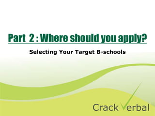 Part 2 : Where should you apply?
Selecting Your Target B-schools
 