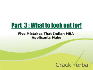 Part 3 : What to look out for!
Five Mistakes That Indian MBA
Applicants Make
 