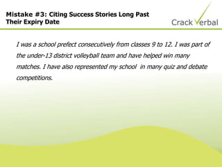 Mistake #3: Citing Success Stories Long Past
Their Expiry Date
I was a school prefect consecutively from classes 9 to 12. I was part of
the under-13 district volleyball team and have helped win many
matches. I have also represented my school in many quiz and debate
competitions.
 