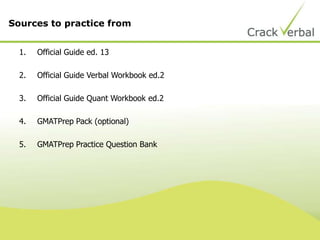 1. Official Guide ed. 13
2. Official Guide Verbal Workbook ed.2
3. Official Guide Quant Workbook ed.2
4. GMATPrep Pack (optional)
5. GMATPrep Practice Question Bank
Sources to practice from
 