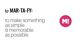 to MAR-TA-FY:
to make something  
as simple  
& memorable
as possible.
 