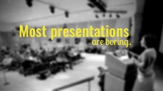 Most presentations
are boring.
 