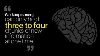 can only hold
three to four  
chunks of new  
information  
at one time.
Working memory“
“
 
