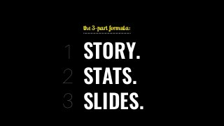 STORY.
STATS.
SLIDES.
1
2
3
the 3-part formula:
 