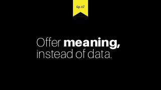 Offer meaning,  
instead of data.
tip #7
 