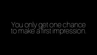 You only get one chance
to make a first impression.
 