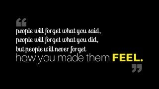  
how you made them FEEL.
people will forget what you said,
people will forget what you did,
but people will never forget
“
“
 