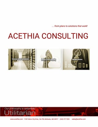 . . . from plans to solutions that work!
ACETHIA CONSULTING
Our philosophy is essentially
UtiIitarian
www.acethia.com 11401 Motor City Drive, Ste 750, Bethesda, MD 20817 (240) 377 7205 sales@acethia.com
 