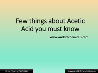 Few things about Acetic
Acid you must know
www.worldofchemicals.com
www.worldofchemicals.comhttps://goo.gl/ByQ6Wd
 