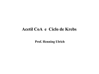 Acetil CoA e Ciclo de Krebs
Prof. Henning Ulrich
 