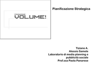 Tiziano A.
Alessio Samele
Laboratorio di media planning e
pubblicità sociale
Prof.ssa Paola Panarese
Pianificazione Strategica
 