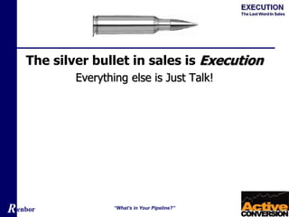 Renbor
The silver bullet in sales is Execution
Everything else is Just Talk!
“What’s in Your Pipeline?”
 