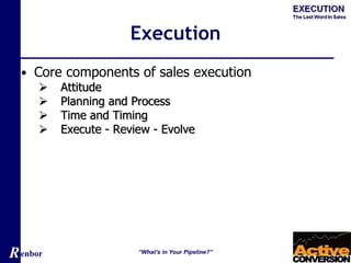 Renbor
Execution
• Core components of sales execution
 Attitude
 Planning and Process
 Time and Timing
 Execute - Review - Evolve
“What’s in Your Pipeline?”
 