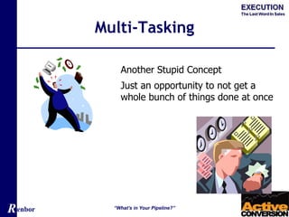 Renbor
Multi-Tasking
“What’s in Your Pipeline?”
Another Stupid Concept
Just an opportunity to not get a
whole bunch of things done at once
 