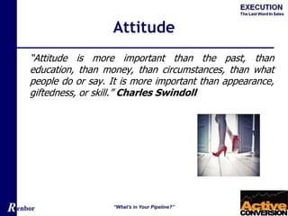 Renbor
Attitude
“Attitude is more important than the past, than
education, than money, than circumstances, than what
people do or say. It is more important than appearance,
giftedness, or skill.” Charles Swindoll
“What’s in Your Pipeline?”
 