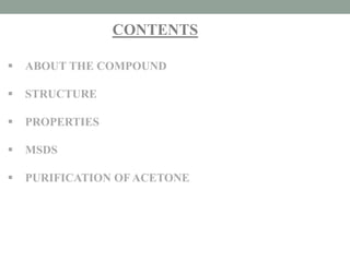 CONTENTS
 ABOUT THE COMPOUND
 STRUCTURE
 PROPERTIES
 MSDS
 PURIFICATION OFACETONE
 