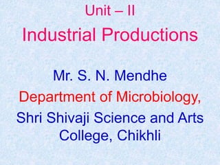 Unit – II
Industrial Productions
Mr. S. N. Mendhe
Department of Microbiology,
Shri Shivaji Science and Arts
College, Chikhli
 