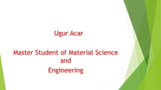 Ugur Acar
Master Student of Material Science
and
Engineering
 