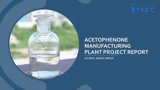 ACETOPHENONE
MANUFACTURING
PLANT PROJECT REPORT
SOURCE: IMARC GROUP
 