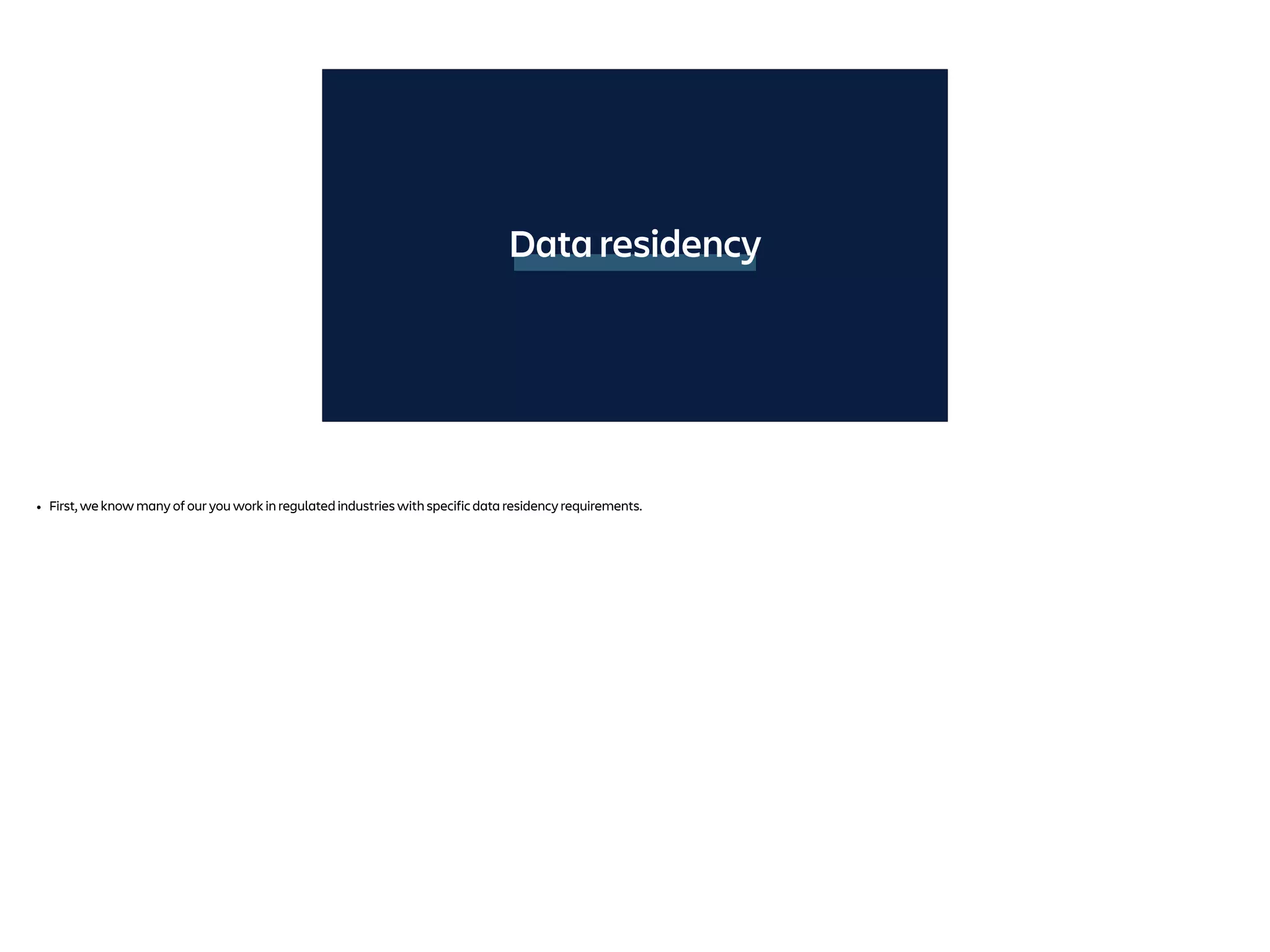 Data residency
• First, we know many of our you work in regulated industries with specific data residency requirements.
 