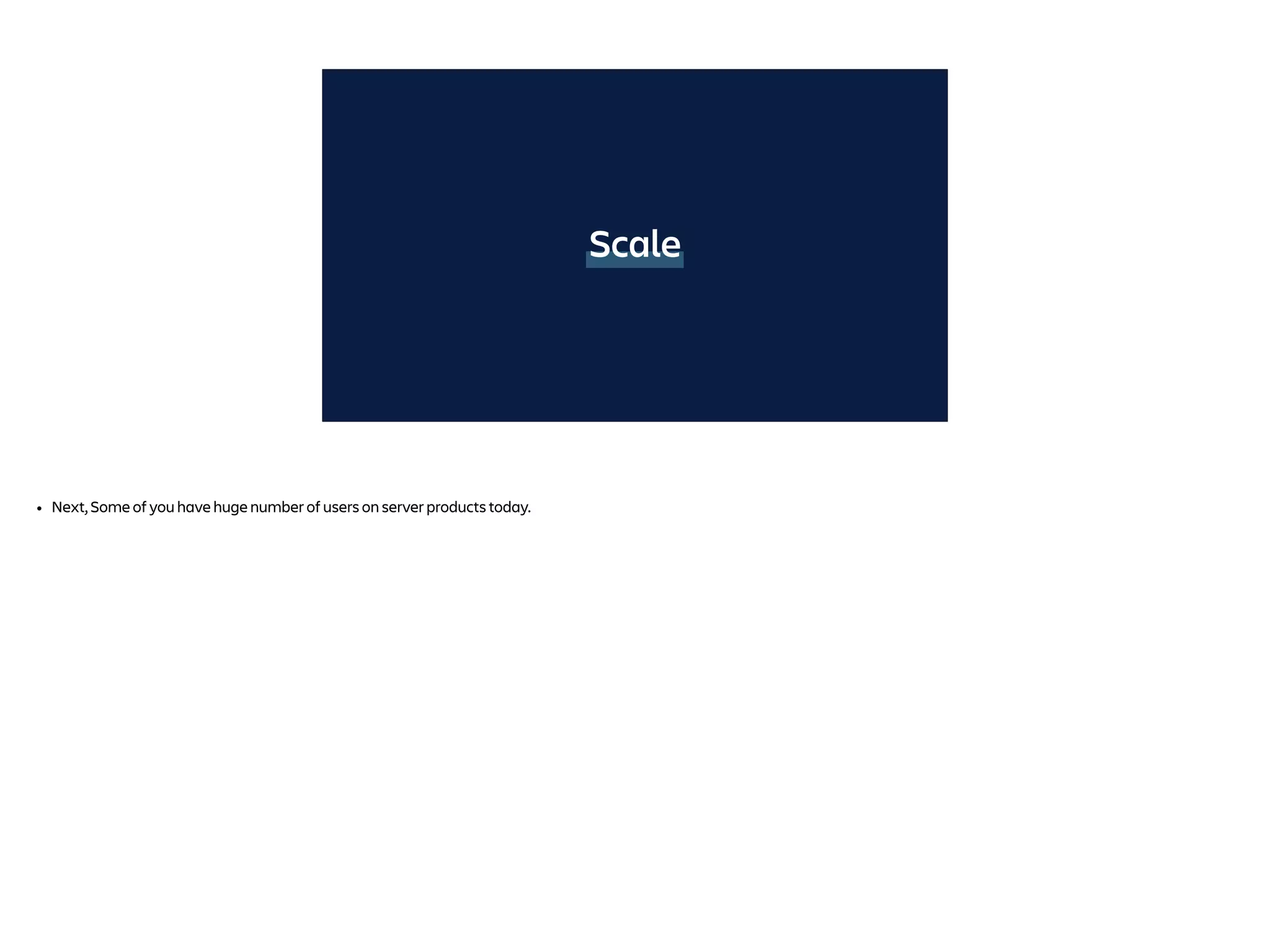 Scale
• Next, Some of you have huge number of users on server products today.
 
