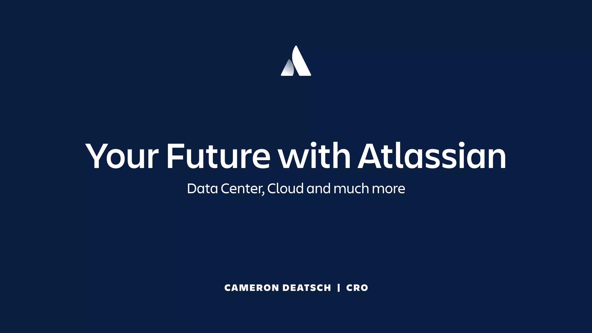 CAMERON DEATSCH | CRO
Your Future with Atlassian
Data Center, Cloud and much more
 