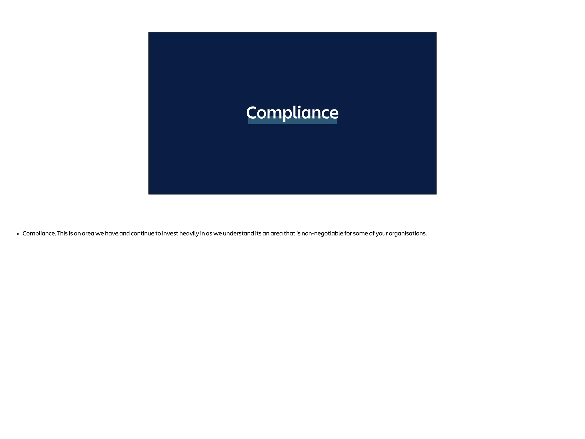 Compliance
• Compliance. This is an area we have and continue to invest heavily in as we understand its an area that is non-negotiable for some of your organisations.
 