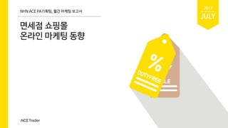 NHN ACE PA기획팀_월간 마케팅 보고서
면세점 쇼핑몰
온라인 마케팅 동향
JULY
2017
 