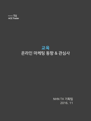교육
온라인 마케팅 동향 & 관심사
NHN TX 기획팀
2016. 11
 