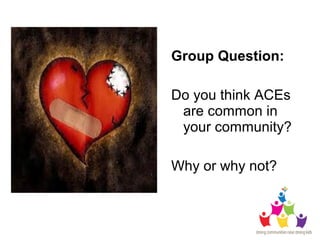 Group Question:
Do you think ACEs
are common in
your community?
Why or why not?
 