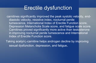Diabetes Acetyl-L-carnitine improves symptoms of diabetic neuropathy and neuropathy associated with antiretroviral drug therapy used by people with HIV infection. 
