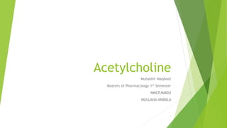 Acetylcholine
Mubashir Maqbool
Masters of Pharmacology 1st Semester
MMCP,MMDU
MULLANA AMBALA
1
 
