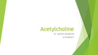 Acetylcholine
BY- SANCHIT DHANKHAR
M.PHARMACY
1
 