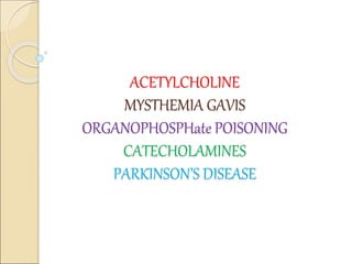 ACETYLCHOLINE
MYSTHEMIA GAVIS
ORGANOPHOSPHate POISONING
CATECHOLAMINES
PARKINSON’S DISEASE
 